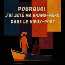 Pourquoi J'ai Jet&eacute; ma Grand-M&egrave;re Dans le Vieux-Port